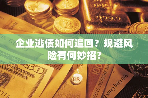 北京企业逃债如何追回？规避风险有何妙招？