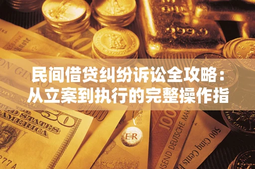 北京民间借贷纠纷诉讼全攻略：从立案到执行的完整操作指南