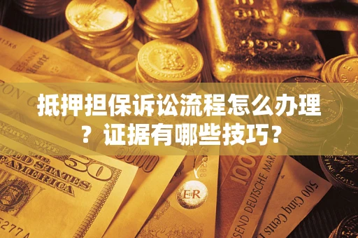 北京抵押担保诉讼流程怎么办理？证据有哪些技巧？