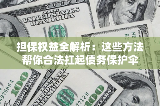 北京担保权益全解析：这些方法帮你合法扛起债务保护伞