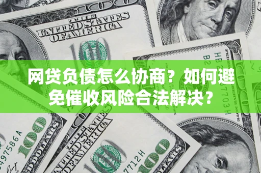 北京网贷负债怎么协商？如何避免催收风险合法解决？