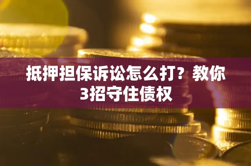 北京抵押担保诉讼怎么打？教你3招守住债权