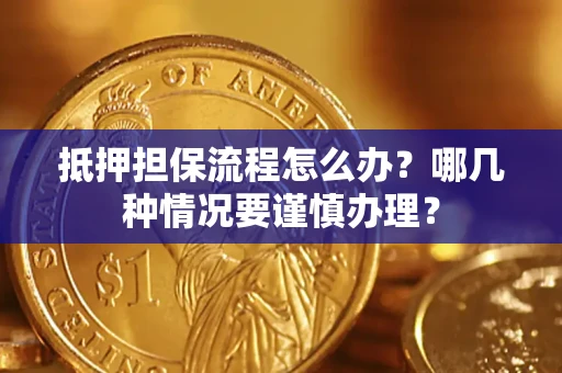 北京抵押担保流程怎么办？哪几种情况要谨慎办理？