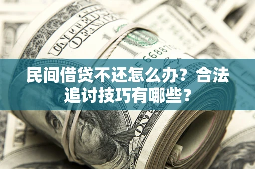 北京民间借贷不还怎么办？合法追讨技巧有哪些？
