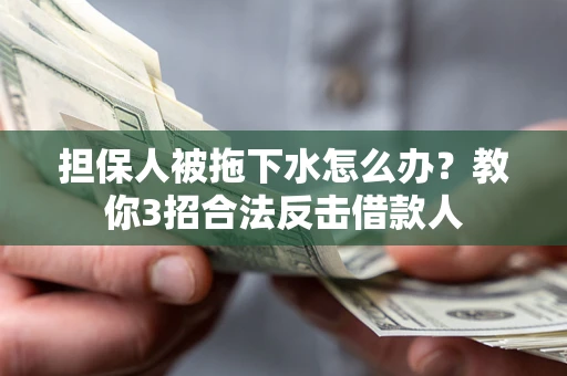 北京担保人被拖下水怎么办？教你3招合法反击借款人