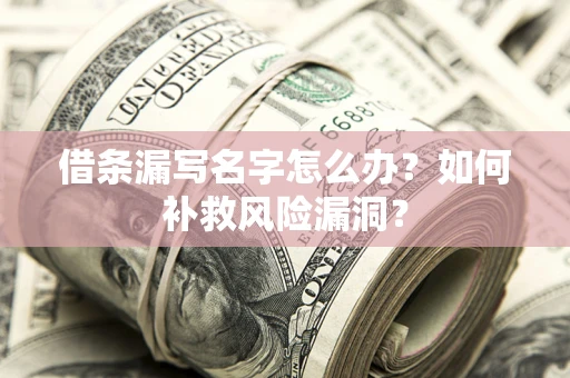 北京借条漏写名字怎么办？如何补救风险漏洞？