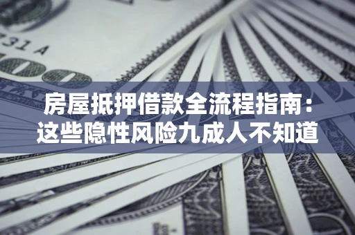北京房屋抵押借款全流程指南：这些隐性风险九成人不知道