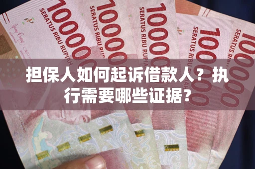 北京担保人如何起诉借款人？执行需要哪些证据？