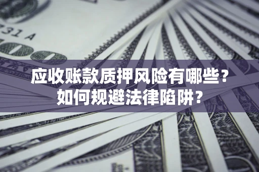 北京应收账款质押风险有哪些？如何规避法律陷阱？