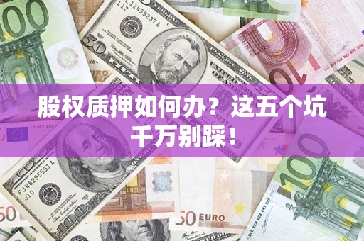 北京股权质押如何办？这五个坑千万别踩！