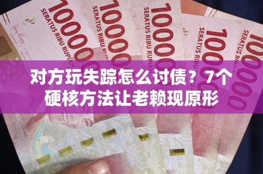 北京对方玩失踪怎么讨债？7个硬核方法让老赖现原形