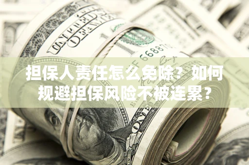 北京担保人责任怎么免除？如何规避担保风险不被连累？