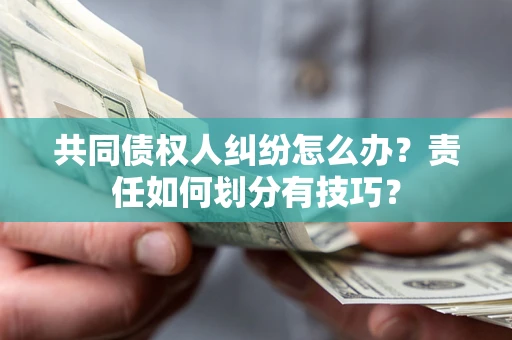 北京共同债权人纠纷怎么办？责任如何划分有技巧？