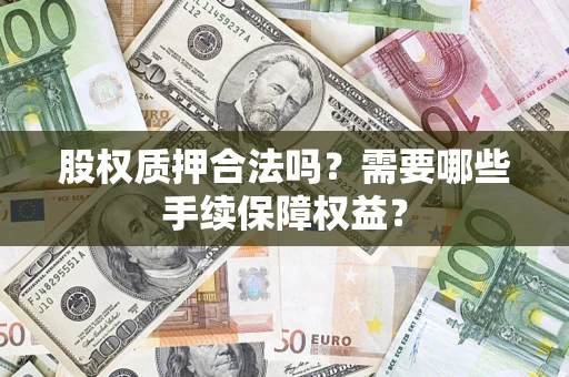 北京股权质押合法吗？需要哪些手续保障权益？