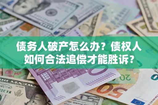 北京债务人破产怎么办？债权人如何合法追偿才能胜诉？