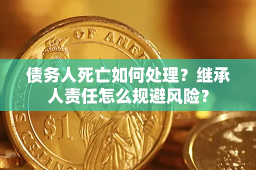 北京债务人死亡如何处理?继承人责任怎么规避风险? 北京债务人死亡如何处理?继承人责任怎么规避风险?