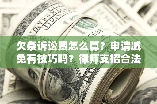 北京欠条诉讼费怎么算？申请减免有技巧吗？律师支招合法省钱