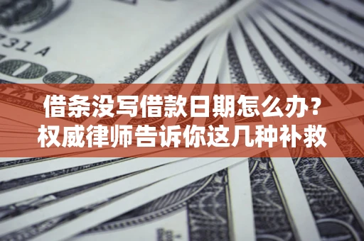 北京借条没写借款日期怎么办？权威律师告诉你这几种补救方法！