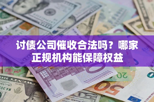 北京讨债公司催收合法吗？哪家正规机构能保障权益