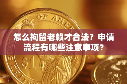 北京怎么拘留老赖才合法？申请流程有哪些注意事项？