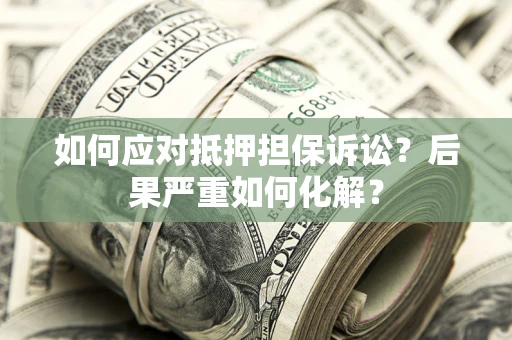 北京如何应对抵押担保诉讼？后果严重如何化解？