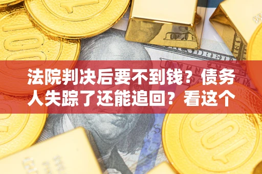 北京法院判决后要不到钱？债务人失踪了还能追回？看这个方法！