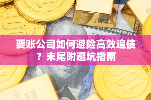 北京要账公司如何避险高效追债？末尾附避坑指南