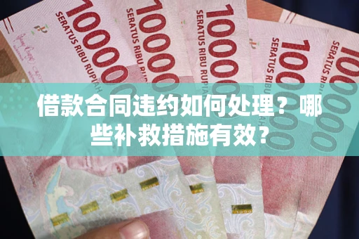 北京借款合同违约如何处理？哪些补救措施有效？