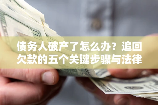 北京债务人破产了怎么办？追回欠款的五个关键步骤与法律策略