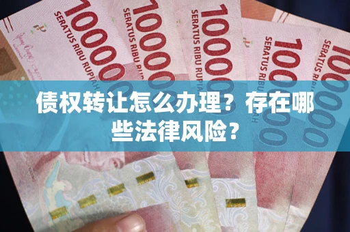 北京债权转让怎么办理？存在哪些法律风险？