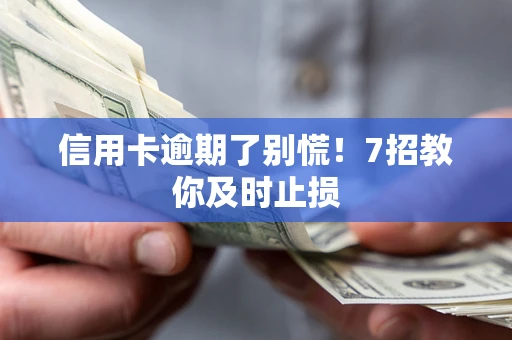 北京信用卡逾期了别慌！7招教你及时止损