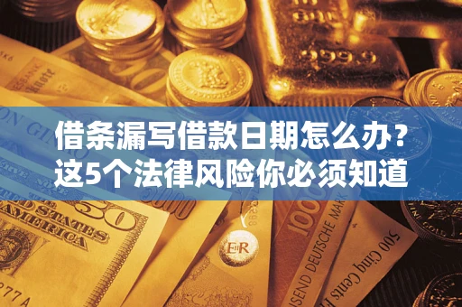 北京借条漏写借款日期怎么办？这5个法律风险你必须知道