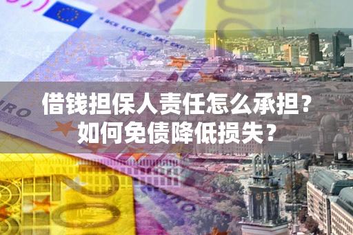 北京借钱担保人责任怎么承担？如何免债降低损失？
