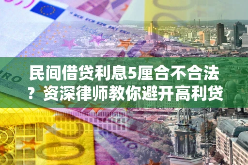 北京民间借贷利息5厘合不合法？资深律师教你避开高利贷陷阱