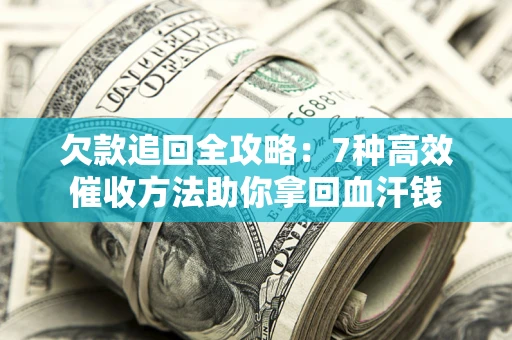 北京欠款追回全攻略：7种高效催收方法助你拿回血汗钱