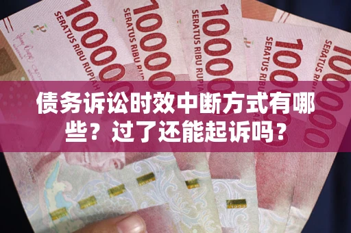 北京债务诉讼时效中断方式有哪些？过了还能起诉吗？