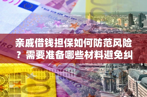 北京亲戚借钱担保如何防范风险？需要准备哪些材料避免纠纷？