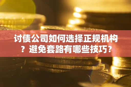 北京讨债公司如何选择正规机构？避免套路有哪些技巧？