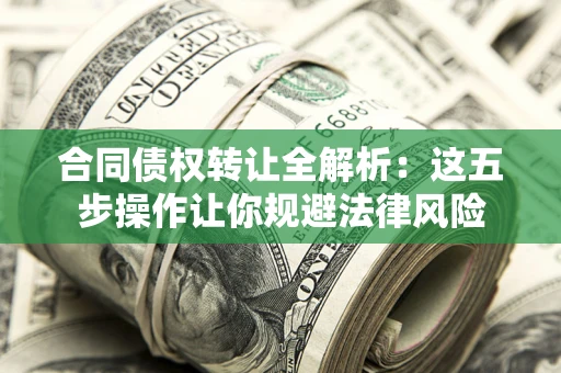 北京合同债权转让全解析：这五步操作让你规避法律风险