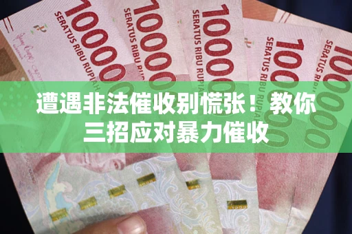 北京遭遇非法催收别慌张！教你三招应对暴力催收