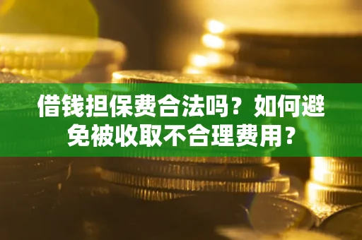 北京借钱担保费合法吗？如何避免被收取不合理费用？