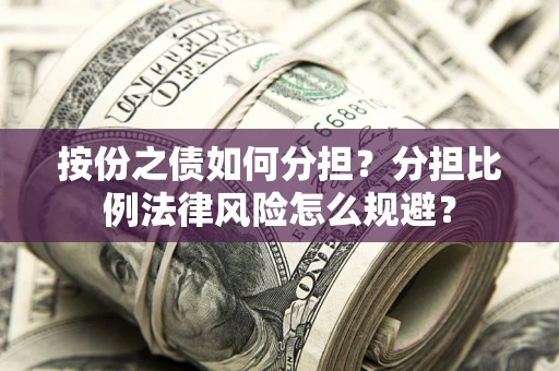 北京按份之债如何分担？分担比例法律风险怎么规避？