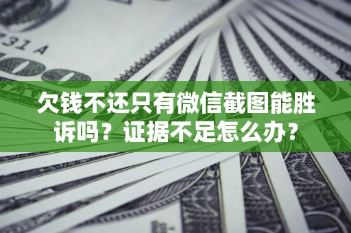 北京欠钱不还只有微信截图能胜诉吗？证据不足怎么办？