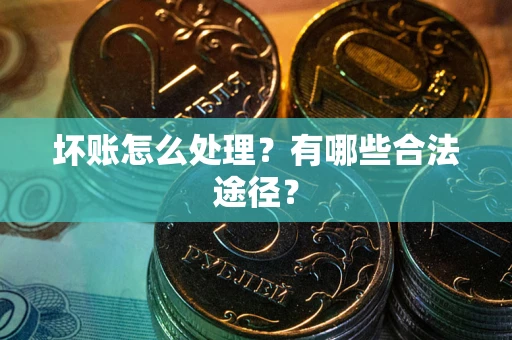 北京坏账怎么处理？有哪些合法途径？