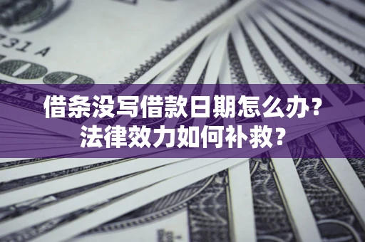 北京借条没写借款日期怎么办?法律效力如何补救? 北京借条没写借款日期怎么办?法律效力如何补救?