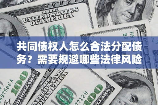 北京共同债权人怎么合法分配债务？需要规避哪些法律风险？