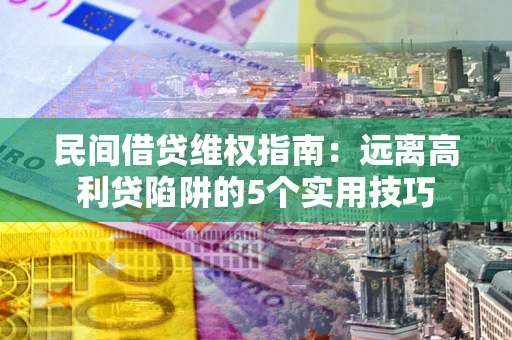 北京民间借贷维权指南：远离高利贷陷阱的5个实用技巧