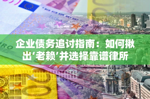 北京企业债务追讨指南：如何揪出‘老赖’并选择靠谱律所