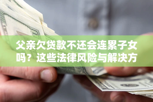 北京父亲欠贷款不还会连累子女吗？这些法律风险与解决方法要早知道！
