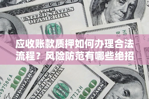 北京应收账款质押如何办理合法流程？风险防范有哪些绝招？